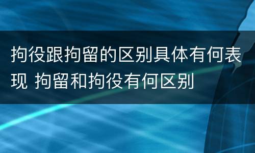 拘役跟拘留的区别具体有何表现 拘留和拘役有何区别