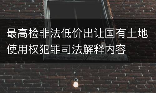 最高检非法低价出让国有土地使用权犯罪司法解释内容