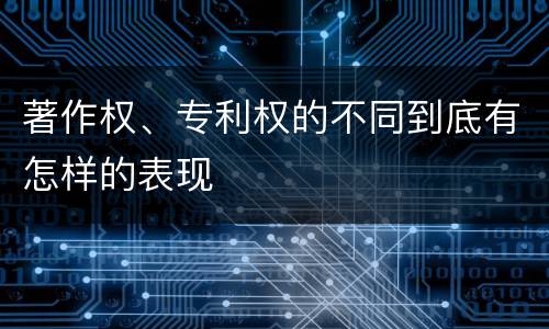 著作权、专利权的不同到底有怎样的表现