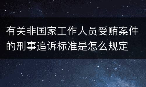 有关非国家工作人员受贿案件的刑事追诉标准是怎么规定