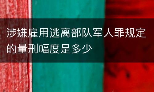 涉嫌雇用逃离部队军人罪规定的量刑幅度是多少