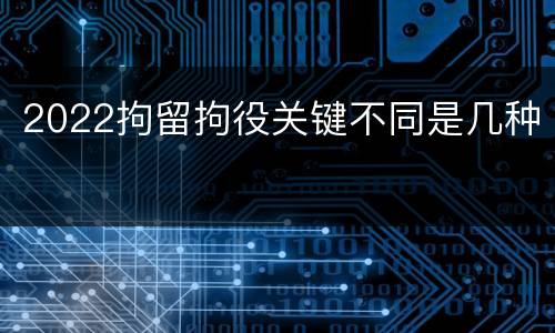 2022拘留拘役关键不同是几种