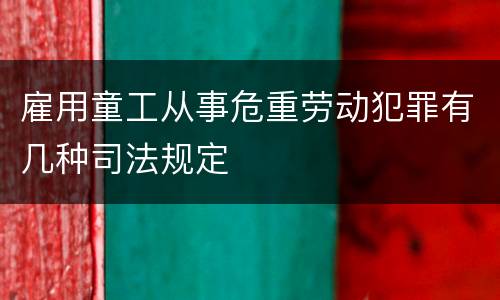 雇用童工从事危重劳动犯罪有几种司法规定