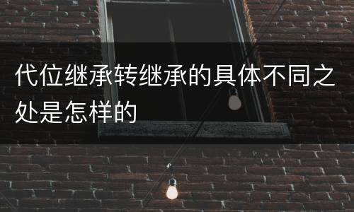 代位继承转继承的具体不同之处是怎样的