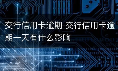 交行信用卡逾期 交行信用卡逾期一天有什么影响