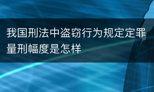 我国刑法中盗窃行为规定定罪量刑幅度是怎样