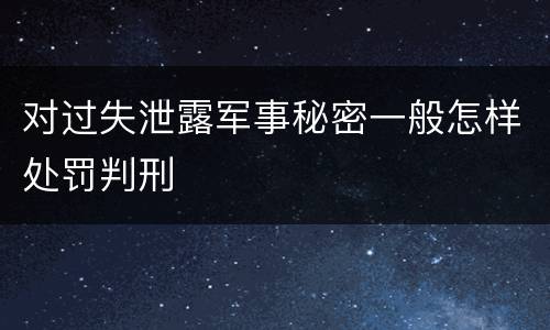 对过失泄露军事秘密一般怎样处罚判刑