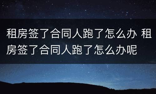 租房签了合同人跑了怎么办 租房签了合同人跑了怎么办呢