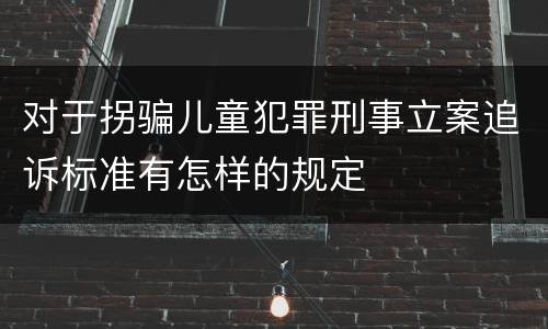 对于拐骗儿童犯罪刑事立案追诉标准有怎样的规定