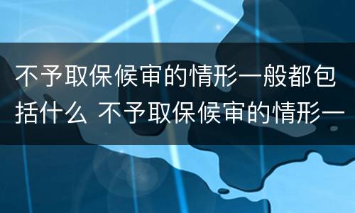 不予取保候审的情形一般都包括什么 不予取保候审的情形一般都包括什么