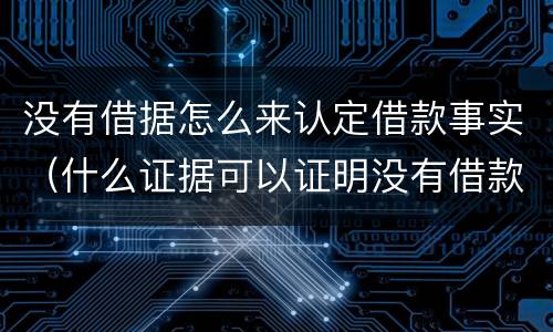 没有借据怎么来认定借款事实（什么证据可以证明没有借款事实）