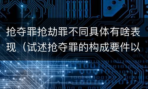 抢夺罪抢劫罪不同具体有啥表现（试述抢夺罪的构成要件以及与抢劫罪的区别）