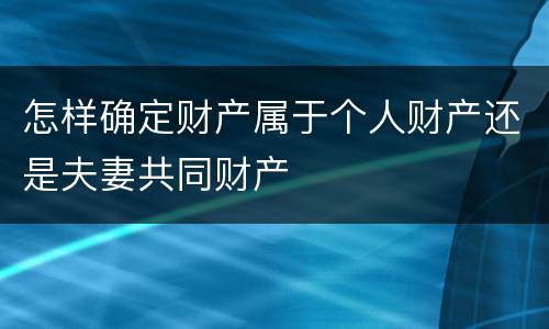 怎样确定财产属于个人财产还是夫妻共同财产