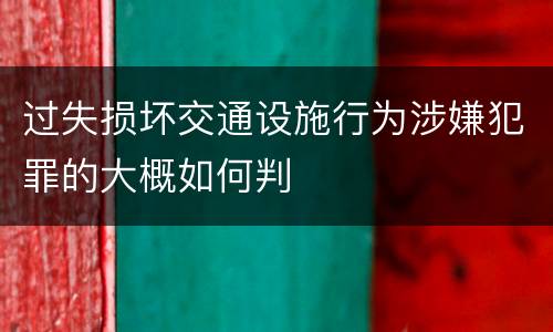 过失损坏交通设施行为涉嫌犯罪的大概如何判