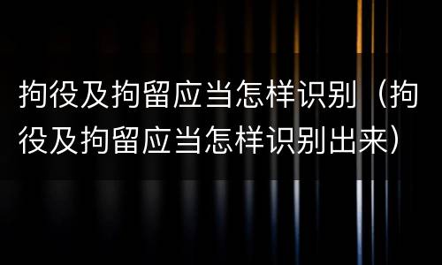 拘役及拘留应当怎样识别（拘役及拘留应当怎样识别出来）