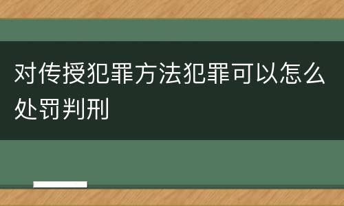 对传授犯罪方法犯罪可以怎么处罚判刑