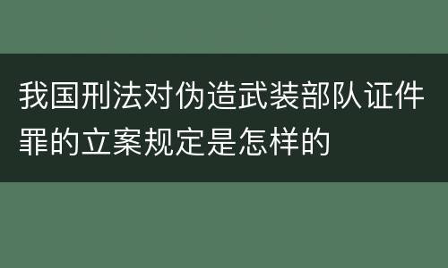 我国刑法对伪造武装部队证件罪的立案规定是怎样的