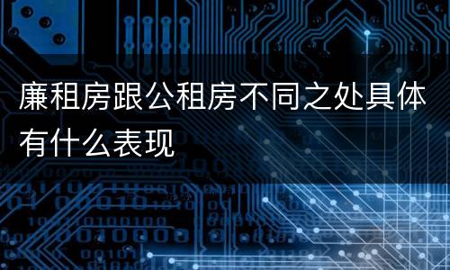 廉租房跟公租房不同之处具体有什么表现