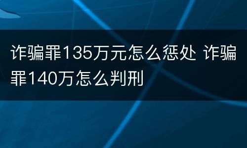 诈骗罪135万元怎么惩处 诈骗罪140万怎么判刑