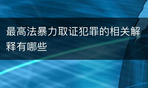 最高法暴力取证犯罪的相关解释有哪些