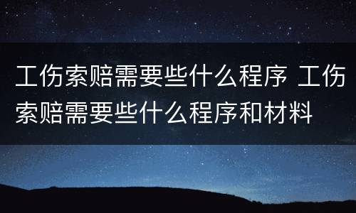 工伤索赔需要些什么程序 工伤索赔需要些什么程序和材料