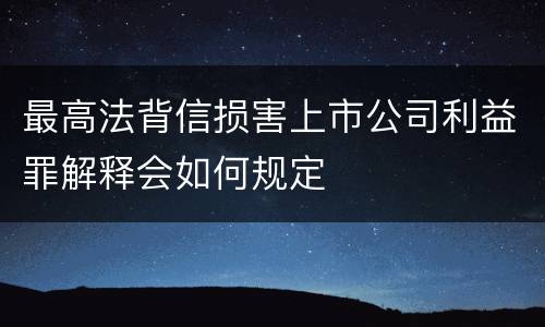 最高法背信损害上市公司利益罪解释会如何规定