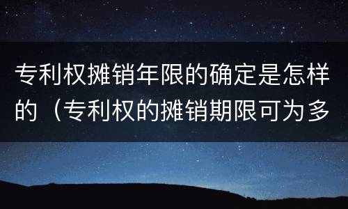 专利权摊销年限的确定是怎样的（专利权的摊销期限可为多少年）