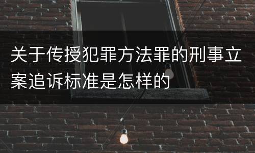 关于传授犯罪方法罪的刑事立案追诉标准是怎样的