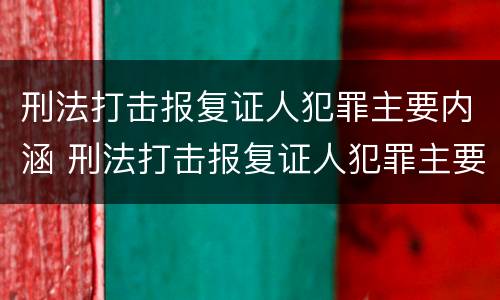 刑法打击报复证人犯罪主要内涵 刑法打击报复证人犯罪主要内涵是什么