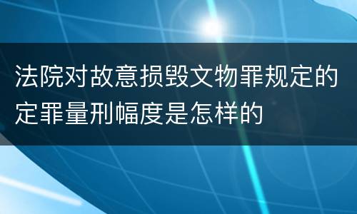 法院对故意损毁文物罪规定的定罪量刑幅度是怎样的