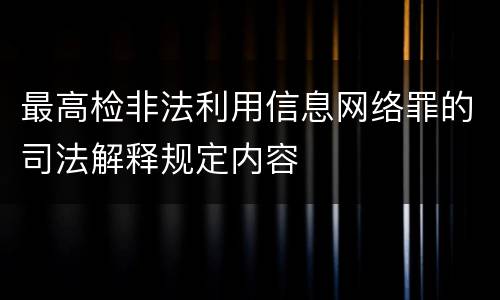 最高检非法利用信息网络罪的司法解释规定内容