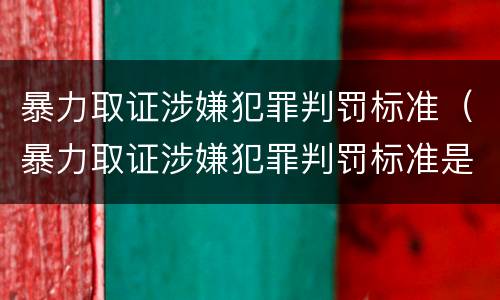 暴力取证涉嫌犯罪判罚标准（暴力取证涉嫌犯罪判罚标准是多少）