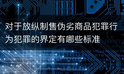 对于放纵制售伪劣商品犯罪行为犯罪的界定有哪些标准