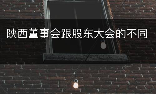 陕西董事会跟股东大会的不同