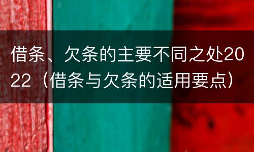 借条、欠条的主要不同之处2022（借条与欠条的适用要点）