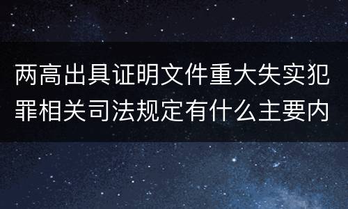 两高出具证明文件重大失实犯罪相关司法规定有什么主要内容