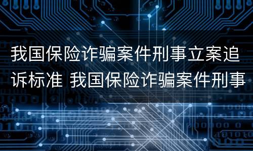 我国保险诈骗案件刑事立案追诉标准 我国保险诈骗案件刑事立案追诉标准是什么