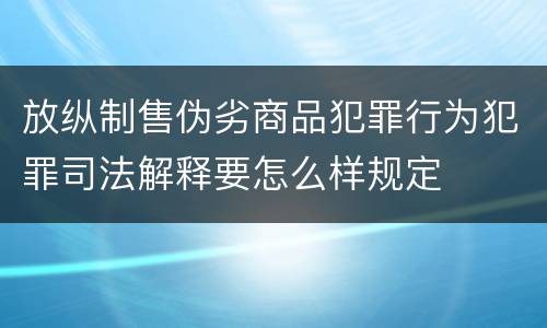 放纵制售伪劣商品犯罪行为犯罪司法解释要怎么样规定