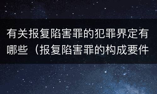 有关报复陷害罪的犯罪界定有哪些（报复陷害罪的构成要件）