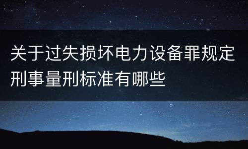 关于过失损坏电力设备罪规定刑事量刑标准有哪些