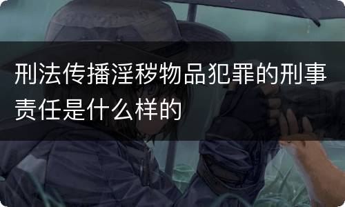 刑法传播淫秽物品犯罪的刑事责任是什么样的