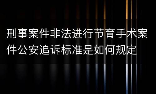 刑事案件非法进行节育手术案件公安追诉标准是如何规定