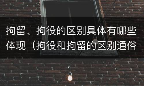 拘留、拘役的区别具体有哪些体现（拘役和拘留的区别通俗说法）