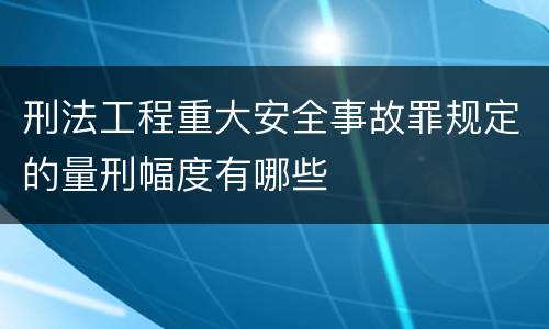 刑法工程重大安全事故罪规定的量刑幅度有哪些