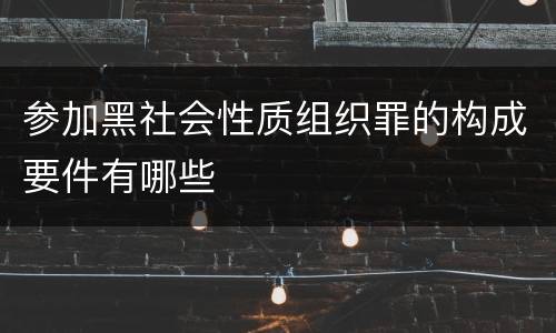 参加黑社会性质组织罪的构成要件有哪些