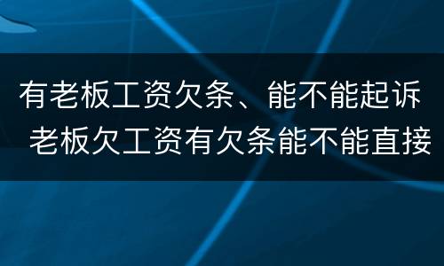 有老板工资欠条、能不能起诉 老板欠工资有欠条能不能直接起诉