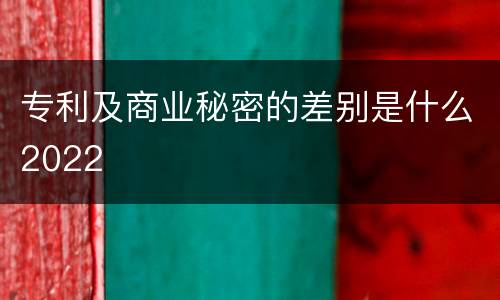 专利及商业秘密的差别是什么2022