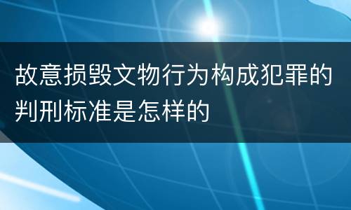 故意损毁文物行为构成犯罪的判刑标准是怎样的