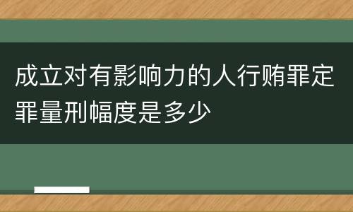 成立对有影响力的人行贿罪定罪量刑幅度是多少