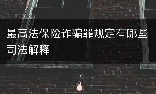 最高法保险诈骗罪规定有哪些司法解释